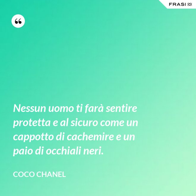 Nessun uomo ti farà sentire protetta e al sicuro come un cappotto di cachemire e un paio di occhiali neri. - Coco Chanel