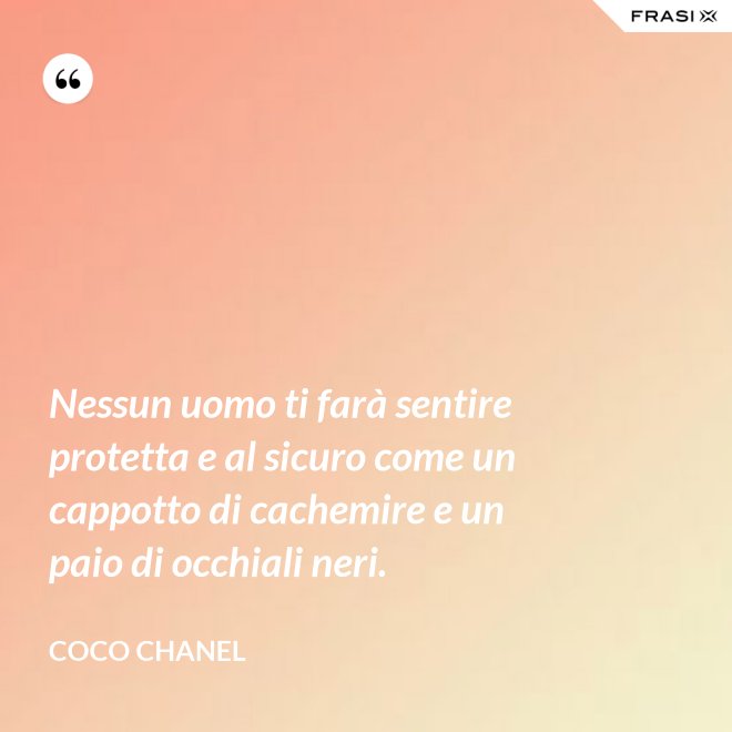 Nessun uomo ti farà sentire protetta e al sicuro come un cappotto di cachemire e un paio di occhiali neri. - Coco Chanel