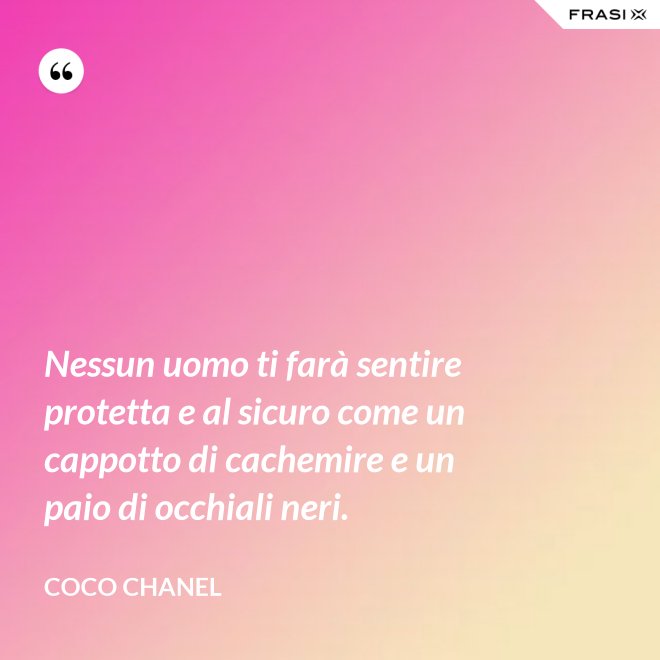 Nessun uomo ti farà sentire protetta e al sicuro come un cappotto di cachemire e un paio di occhiali neri. - Coco Chanel