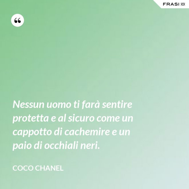 Nessun uomo ti farà sentire protetta e al sicuro come un cappotto di cachemire e un paio di occhiali neri. - Coco Chanel