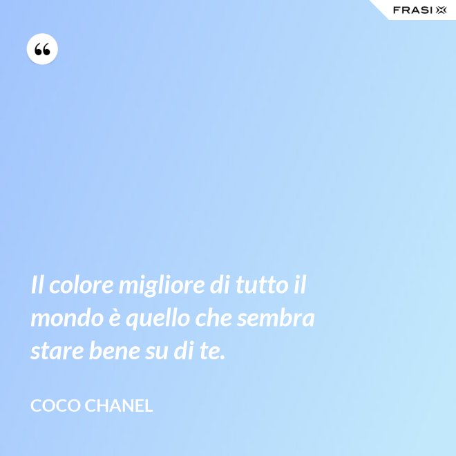 Il colore migliore di tutto il mondo è quello che sembra stare bene su di te. - Coco Chanel
