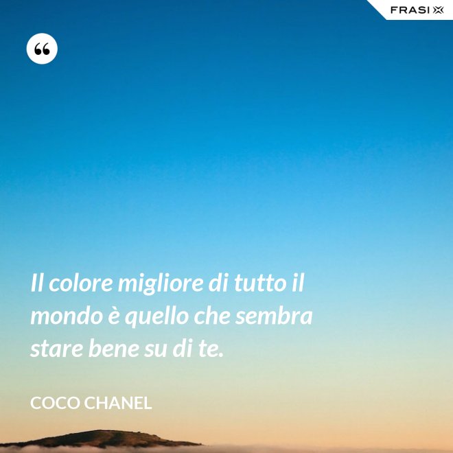 Il colore migliore di tutto il mondo è quello che sembra stare bene su di te. - Coco Chanel
