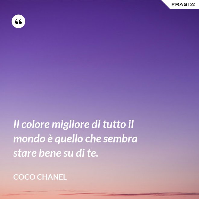 Il colore migliore di tutto il mondo è quello che sembra stare bene su di te. - Coco Chanel