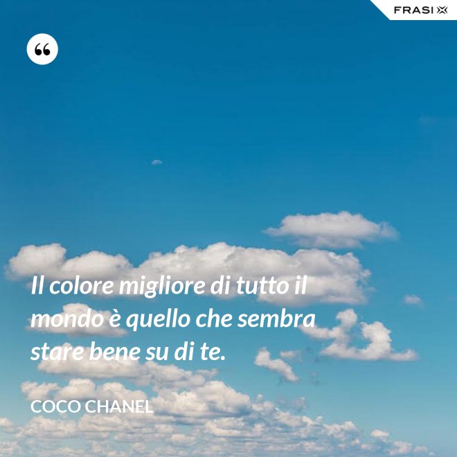 Il colore migliore di tutto il mondo è quello che sembra stare bene su di te. - Coco Chanel