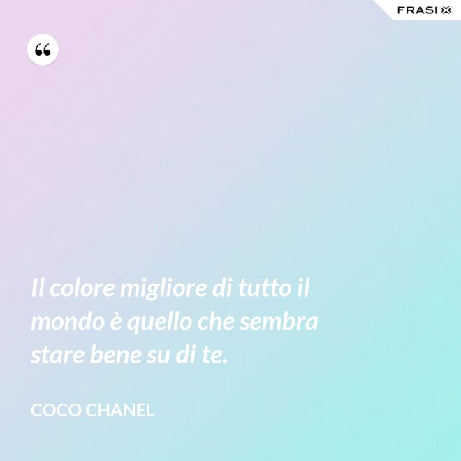 Il colore migliore di tutto il mondo è quello che sembra stare bene su di te. - Coco Chanel