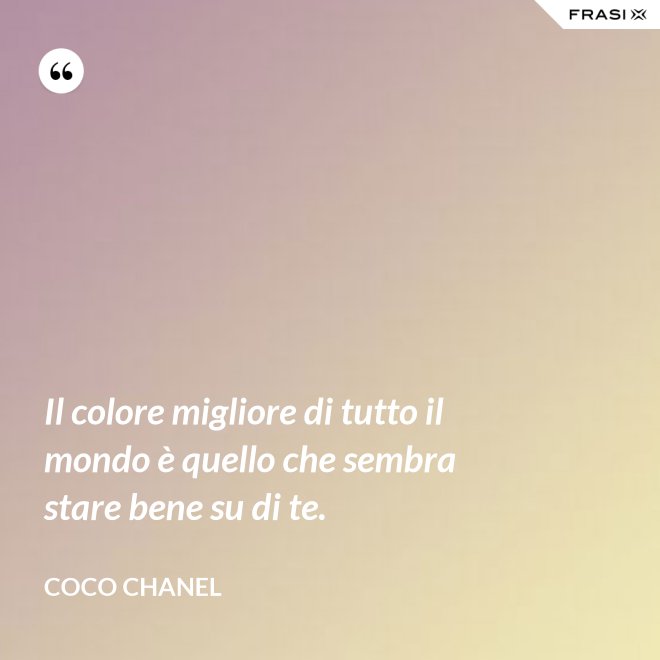 Il colore migliore di tutto il mondo è quello che sembra stare bene su di te. - Coco Chanel