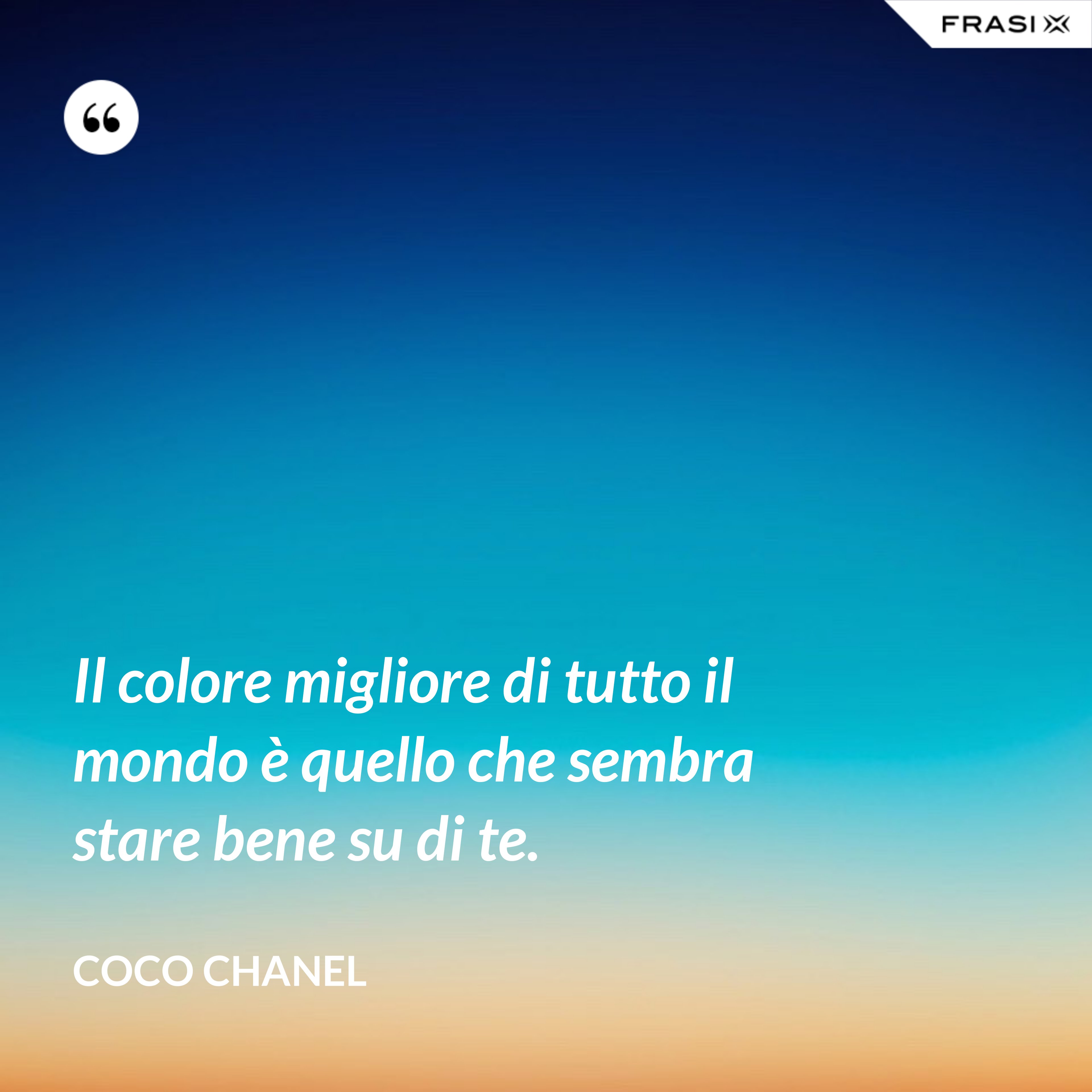 Il colore migliore di tutto il mondo è quello che sembra stare bene su di te. - Coco Chanel