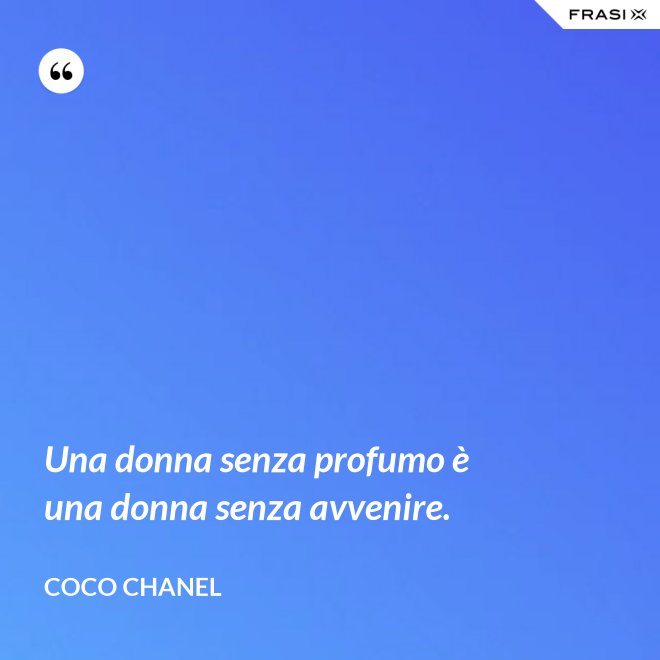 Una donna senza profumo è una donna senza avvenire. - Coco Chanel