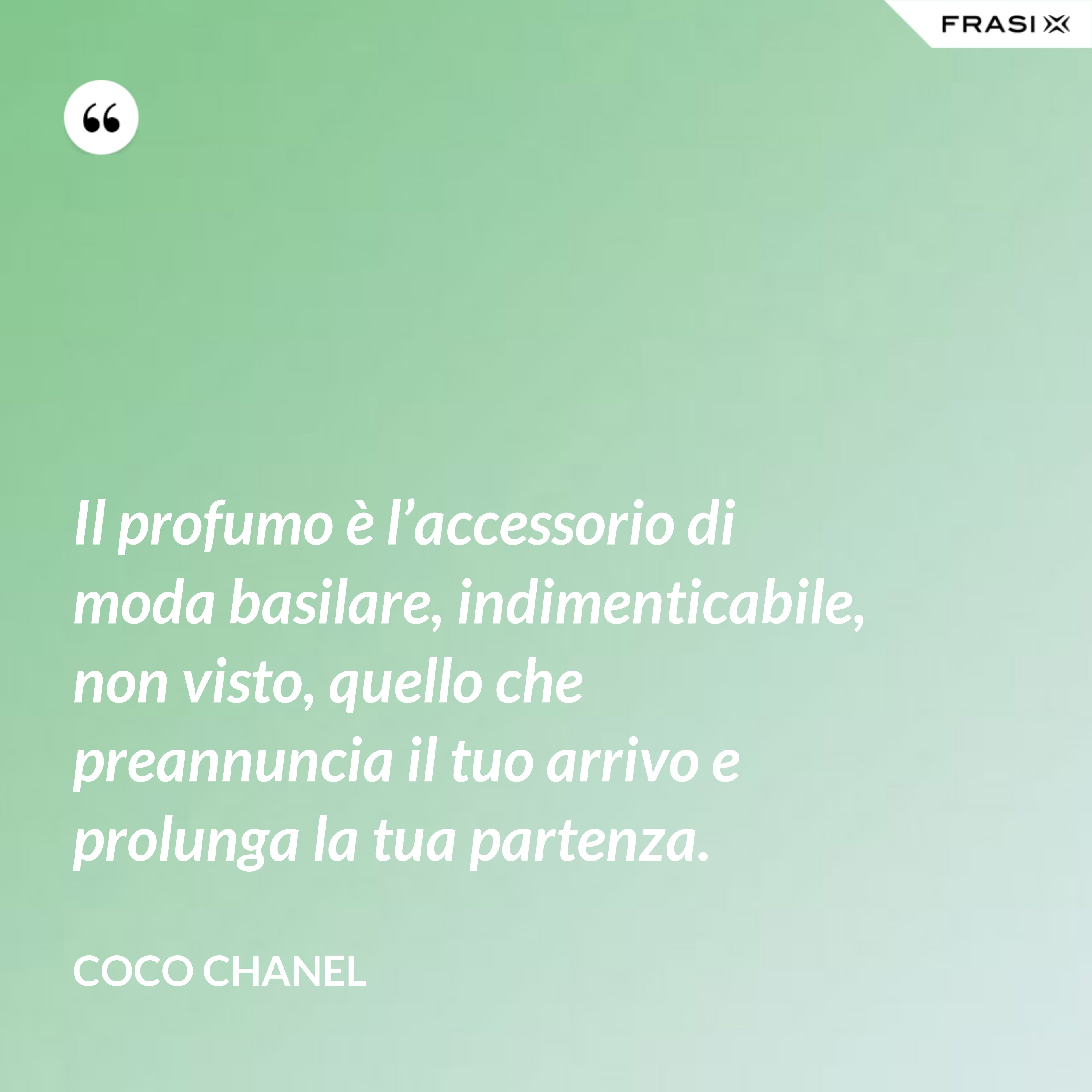 Il profumo è l’accessorio di moda basilare, indimenticabile, non visto, quello che preannuncia il tuo arrivo e prolunga la tua partenza. - Coco Chanel