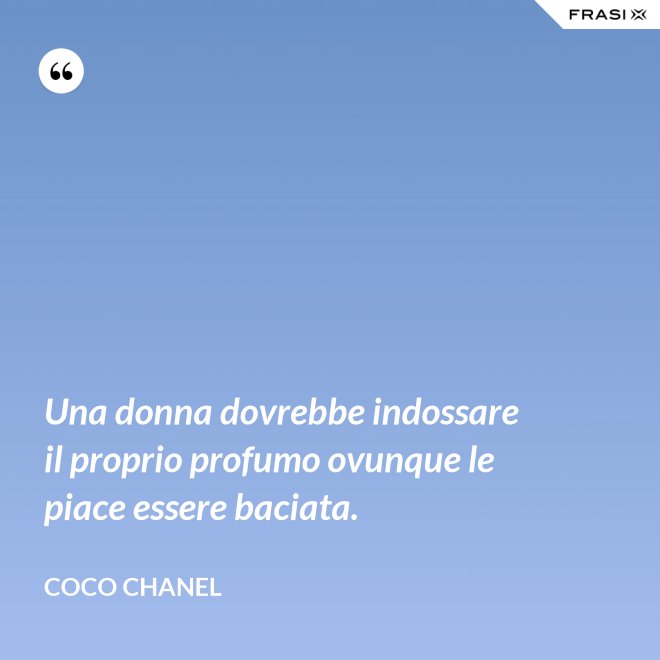 Una donna dovrebbe indossare il proprio profumo ovunque le piace essere baciata. - Coco Chanel