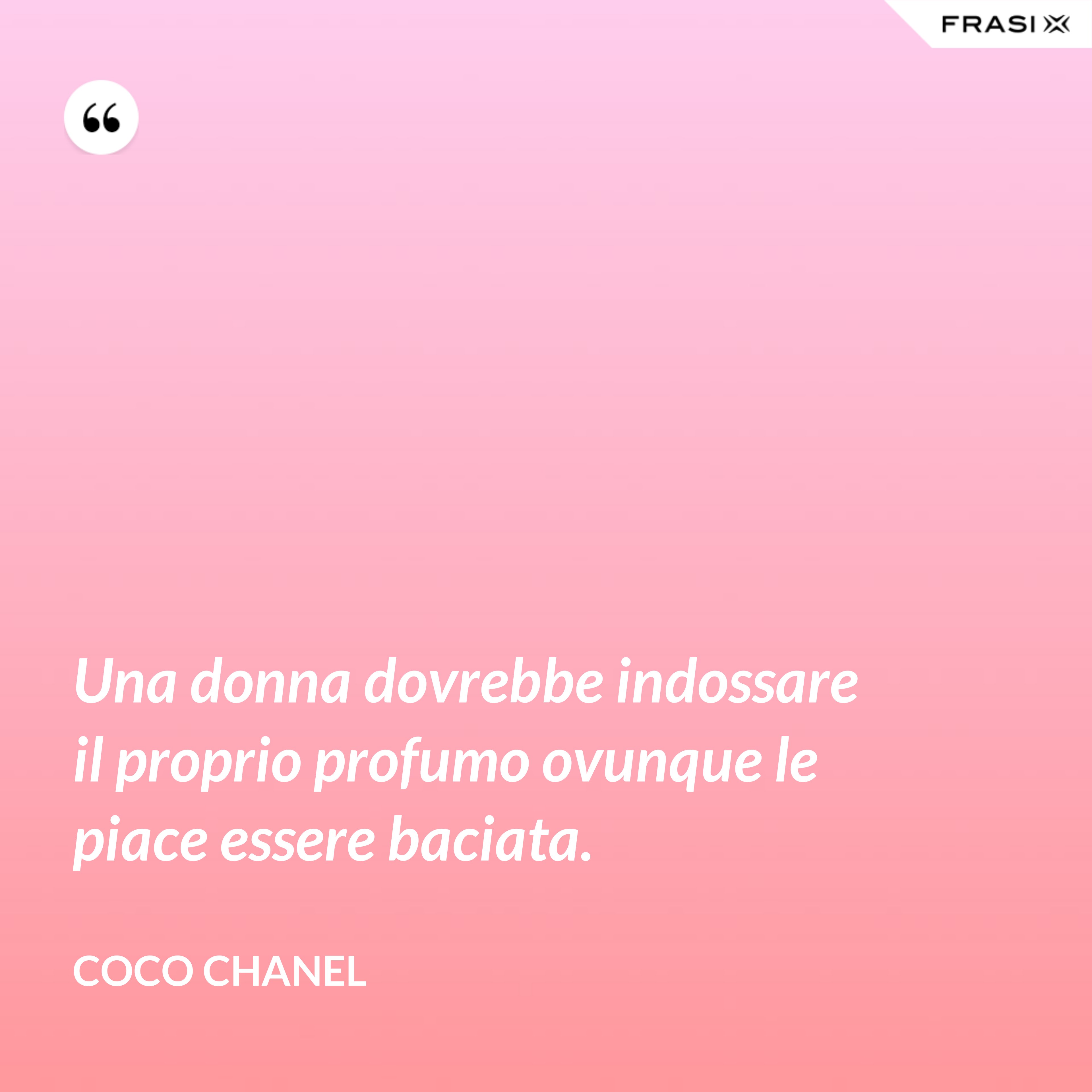 Una donna dovrebbe indossare il proprio profumo ovunque le piace essere baciata. - Coco Chanel