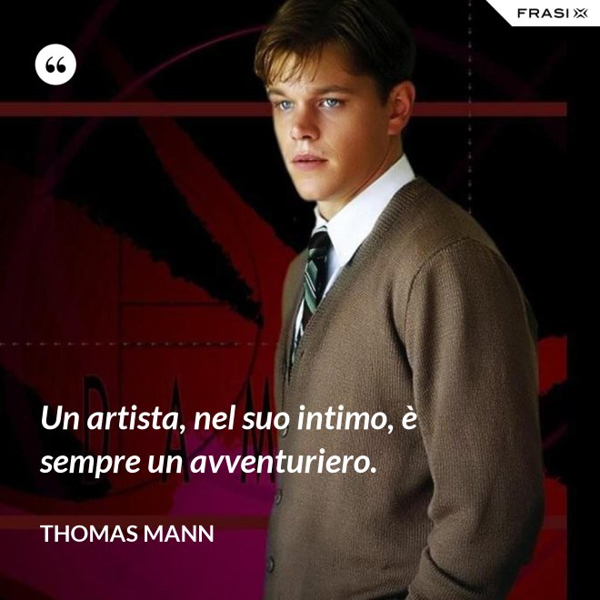 Un artista, nel suo intimo, è sempre un avventuriero. - Thomas Mann