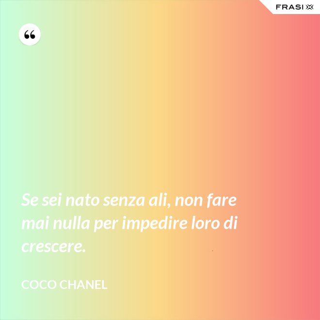 Se sei nato senza ali, non fare mai nulla per impedire loro di crescere. - Coco Chanel