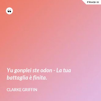 Yu gonplei ste odon - La tua battaglia è finita. - Clarke Griffin