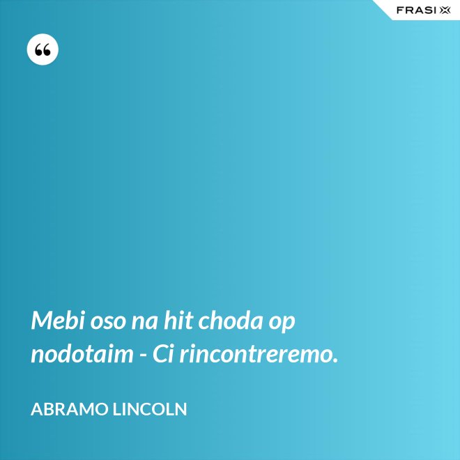 Mebi oso na hit choda op nodotaim - Ci rincontreremo. - Abramo Lincoln