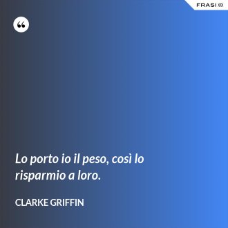 Lo porto io il peso, così lo risparmio a loro. - Clarke Griffin