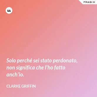 Solo perché sei stato perdonato, non significa che l'ho fatto anch'io. - Clarke Griffin
