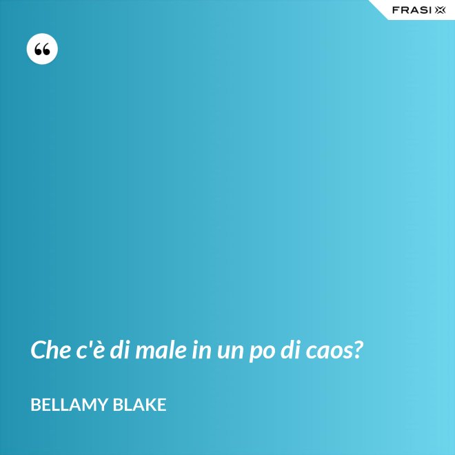 Che c'è di male in un po di caos? - Bellamy Blake
