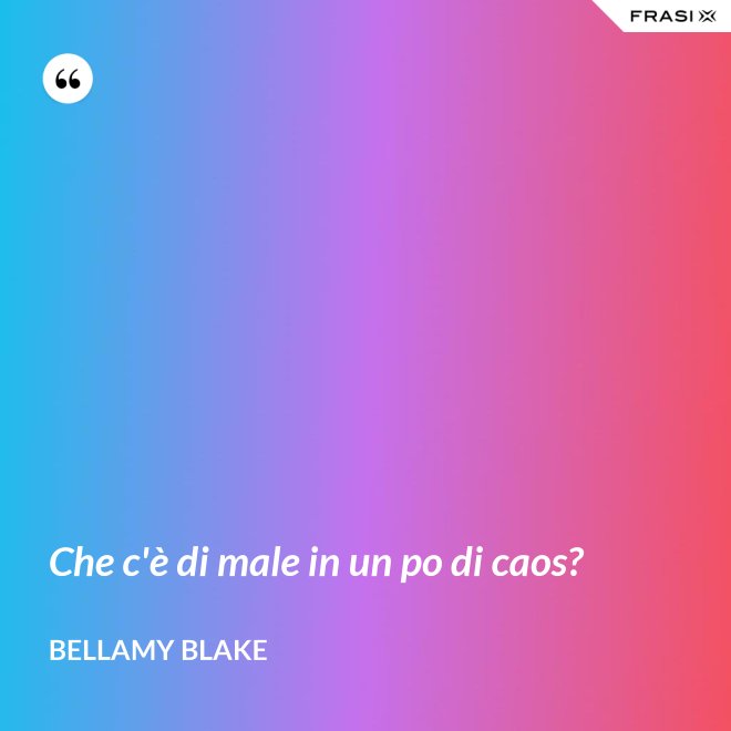 Che c'è di male in un po di caos? - Bellamy Blake