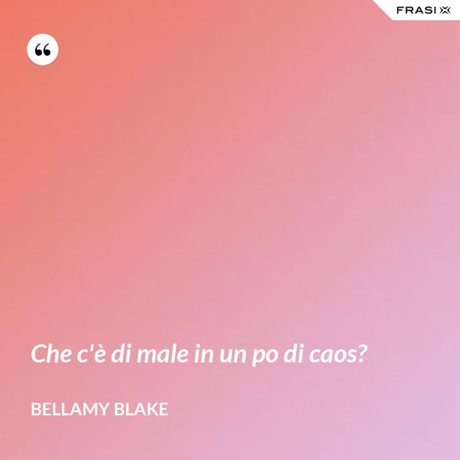 Che c'è di male in un po di caos? - Bellamy Blake