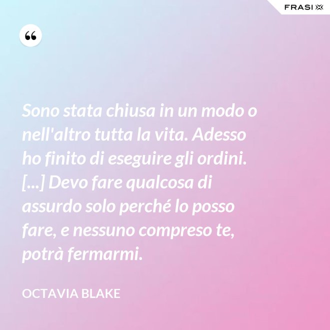 Sono stata chiusa in un modo o nell'altro tutta la vita. Adesso ho finito di eseguire gli ordini. [...] Devo fare qualcosa di assurdo solo perché lo posso fare, e nessuno compreso te, potrà fermarmi. - Octavia Blake