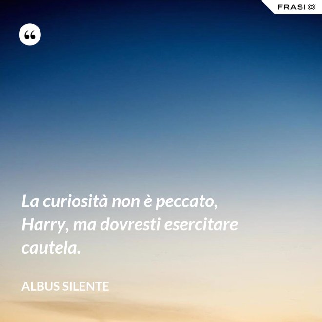 La curiosità non è peccato, Harry, ma dovresti esercitare cautela. - Albus Silente