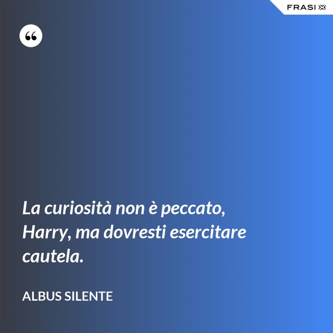 La curiosità non è peccato, Harry, ma dovresti esercitare cautela. - Albus Silente