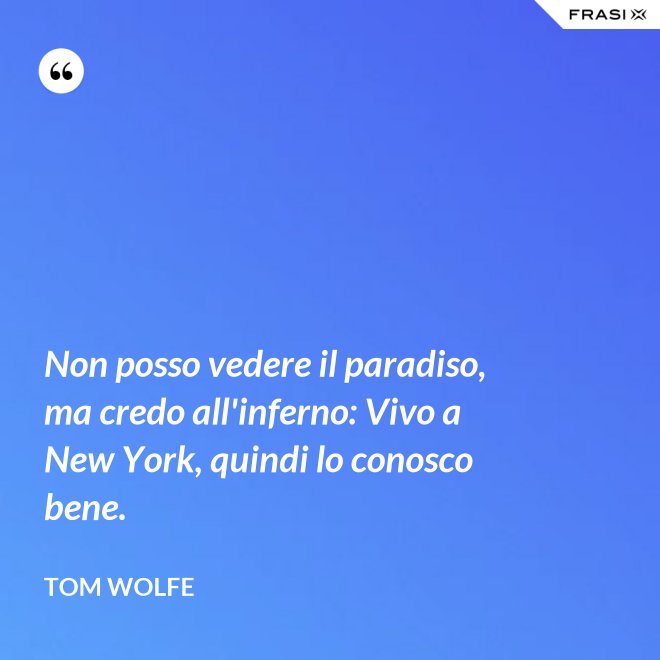 Non posso vedere il paradiso, ma credo all'inferno: Vivo a New York, quindi lo conosco bene. - Tom Wolfe