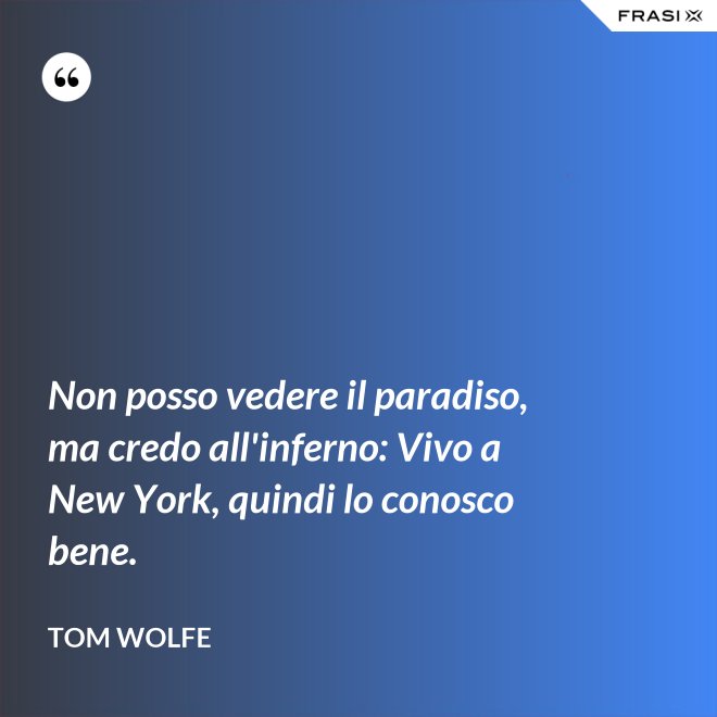 Non posso vedere il paradiso, ma credo all'inferno: Vivo a New York, quindi lo conosco bene. - Tom Wolfe
