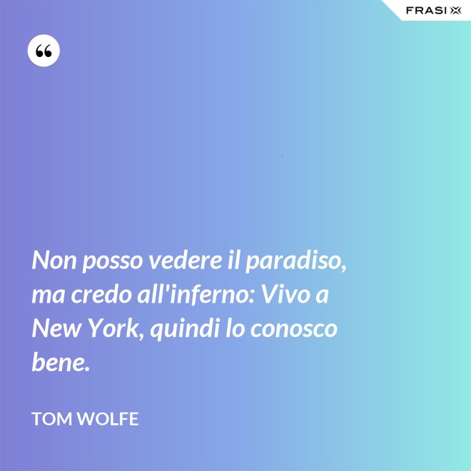 Non posso vedere il paradiso, ma credo all'inferno: Vivo a New York, quindi lo conosco bene. - Tom Wolfe