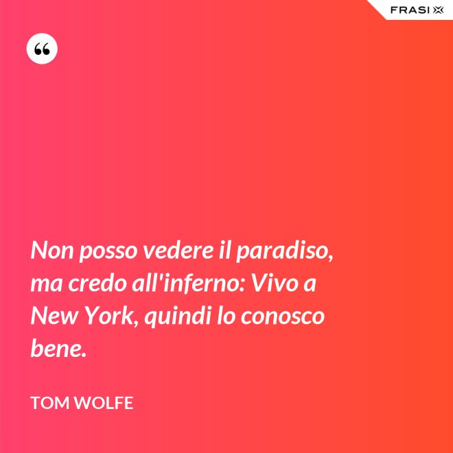 Non posso vedere il paradiso, ma credo all'inferno: Vivo a New York, quindi lo conosco bene. - Tom Wolfe