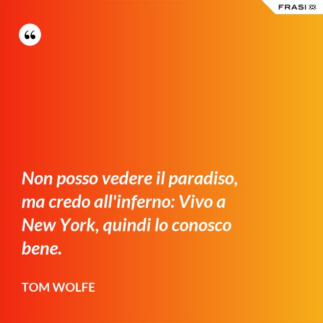 Non posso vedere il paradiso, ma credo all'inferno: Vivo a New York, quindi lo conosco bene. - Tom Wolfe