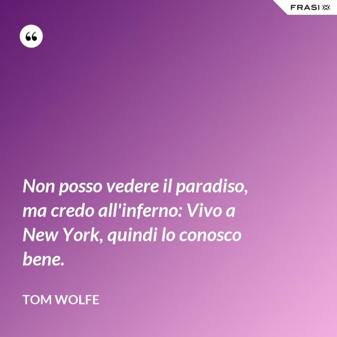 Non posso vedere il paradiso, ma credo all'inferno: Vivo a New York, quindi lo conosco bene. - Tom Wolfe