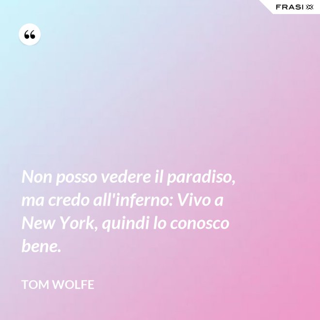 Non posso vedere il paradiso, ma credo all'inferno: Vivo a New York, quindi lo conosco bene. - Tom Wolfe