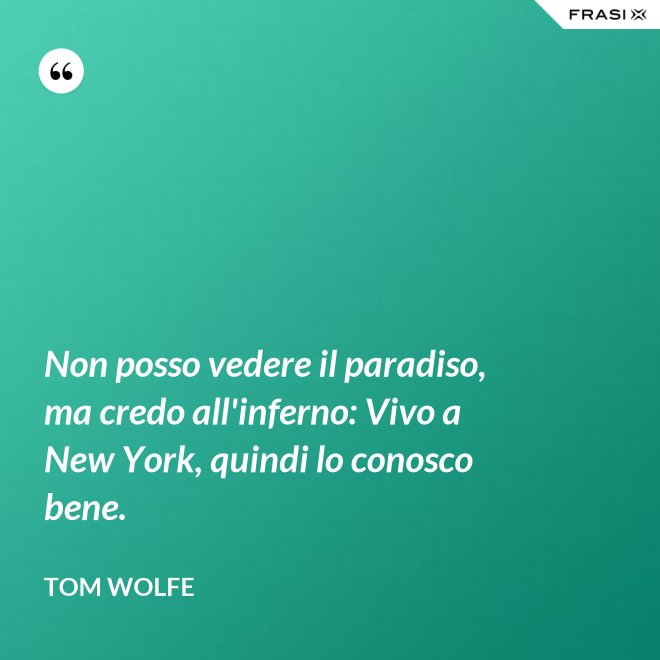Non posso vedere il paradiso, ma credo all'inferno: Vivo a New York, quindi lo conosco bene. - Tom Wolfe