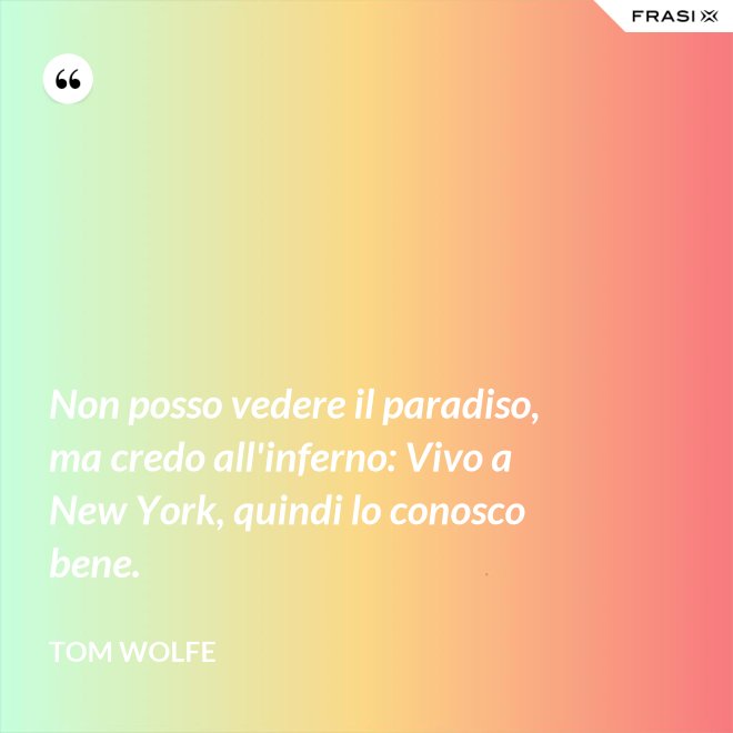 Non posso vedere il paradiso, ma credo all'inferno: Vivo a New York, quindi lo conosco bene. - Tom Wolfe