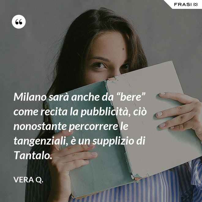 Milano sarà anche da “bere” come recita la pubblicità, ciò nonostante percorrere le tangenziali, è un supplizio di Tantalo. - Vera Q.