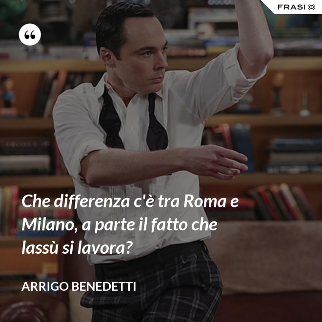 Che differenza c'è tra Roma e Milano, a parte il fatto che lassù si lavora? - Arrigo Benedetti