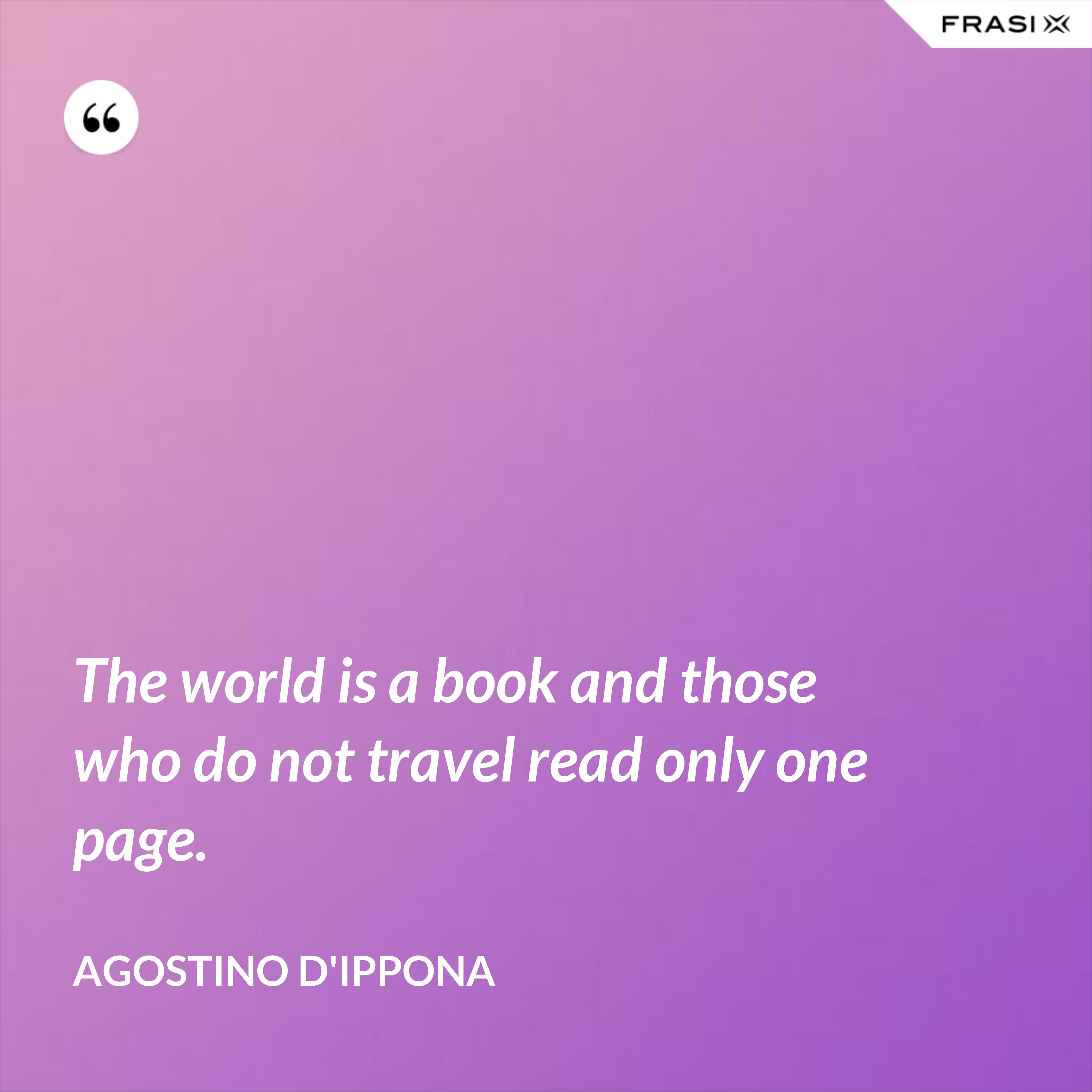 The world is a book and those who do not travel read only one page. - Agostino d'Ippona