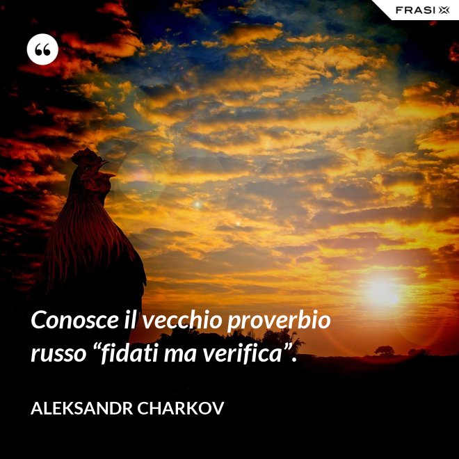 Conosce il vecchio proverbio russo “fidati ma verifica”. - Aleksandr Charkov