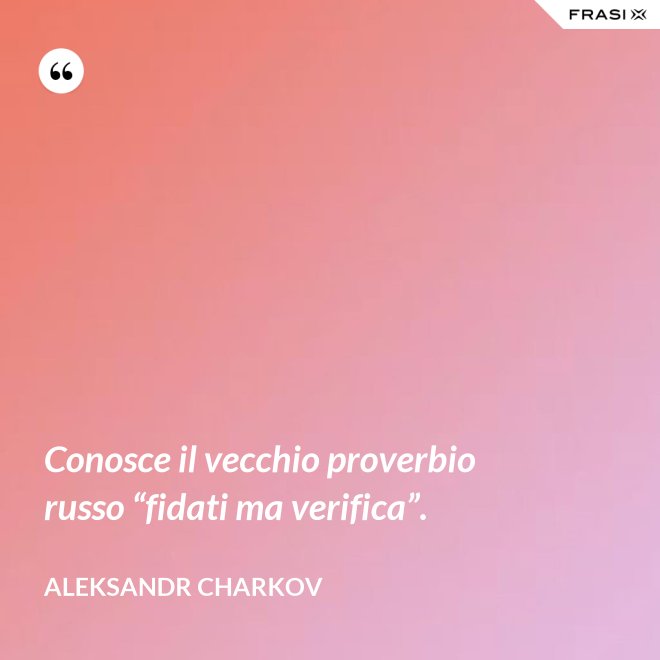 Conosce il vecchio proverbio russo “fidati ma verifica”. - Aleksandr Charkov