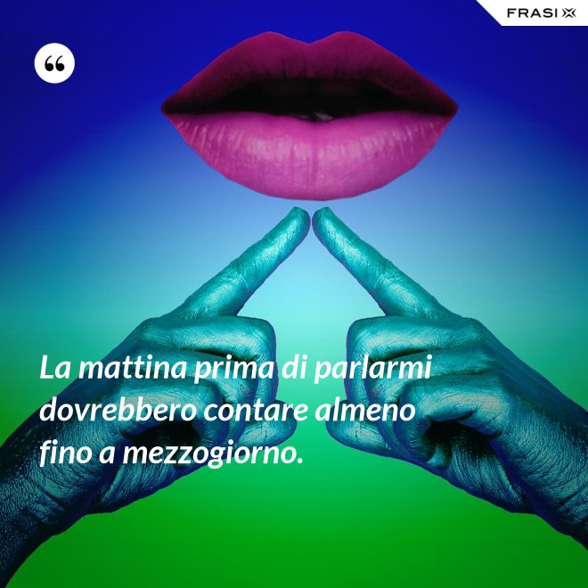 La mattina prima di parlarmi dovrebbero contare almeno fino a mezzogiorno. - Anonimo